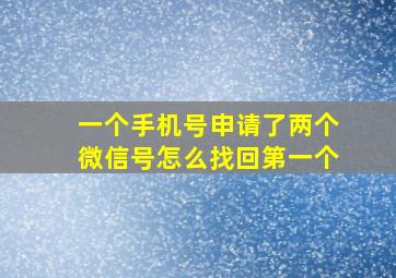 一个手机号申请了两个微信号怎么找回第一个