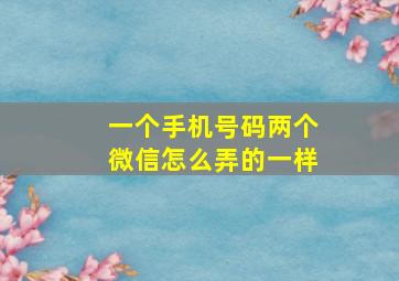 一个手机号码两个微信怎么弄的一样