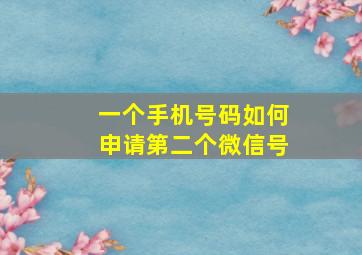 一个手机号码如何申请第二个微信号