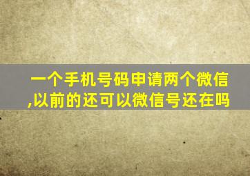 一个手机号码申请两个微信,以前的还可以微信号还在吗