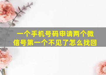 一个手机号码申请两个微信号第一个不见了怎么找回