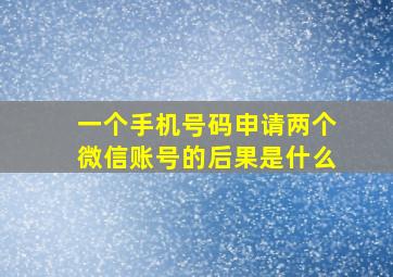 一个手机号码申请两个微信账号的后果是什么