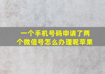 一个手机号码申请了两个微信号怎么办理呢苹果