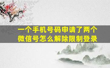 一个手机号码申请了两个微信号怎么解除限制登录