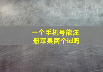 一个手机号能注册苹果两个id吗