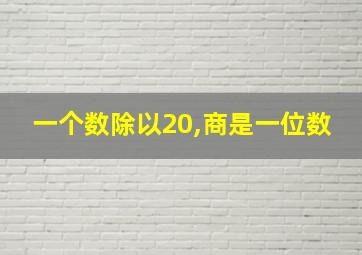 一个数除以20,商是一位数