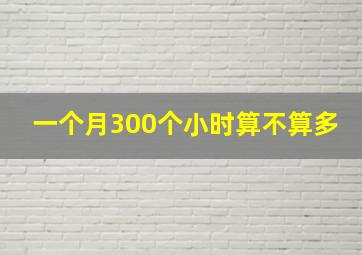 一个月300个小时算不算多