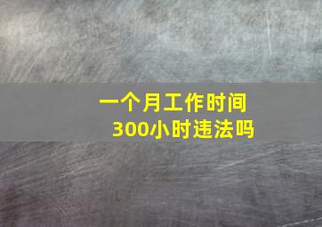 一个月工作时间300小时违法吗