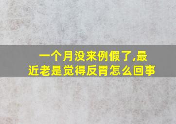 一个月没来例假了,最近老是觉得反胃怎么回事