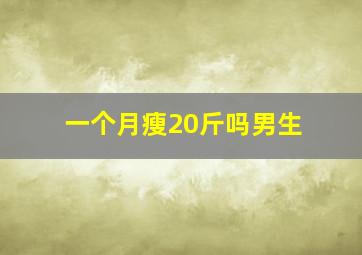 一个月瘦20斤吗男生