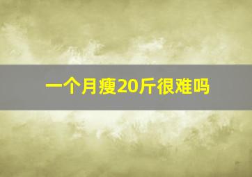 一个月瘦20斤很难吗