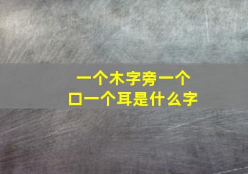 一个木字旁一个口一个耳是什么字