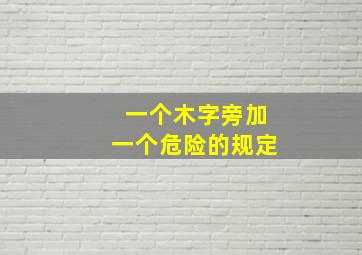 一个木字旁加一个危险的规定