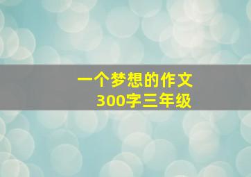 一个梦想的作文300字三年级