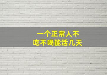 一个正常人不吃不喝能活几天