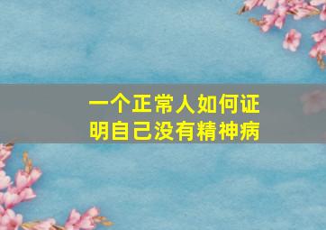 一个正常人如何证明自己没有精神病