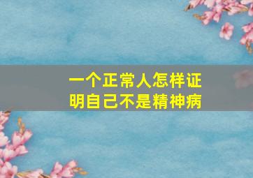 一个正常人怎样证明自己不是精神病