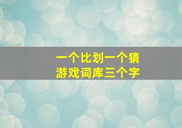 一个比划一个猜游戏词库三个字