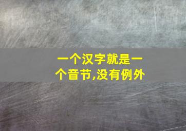 一个汉字就是一个音节,没有例外