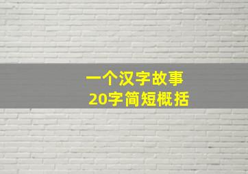 一个汉字故事20字简短概括