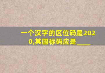 一个汉字的区位码是2020,其国标码应是____