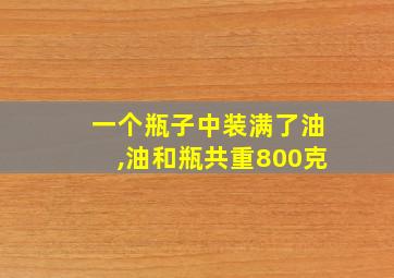 一个瓶子中装满了油,油和瓶共重800克