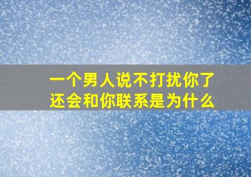 一个男人说不打扰你了还会和你联系是为什么