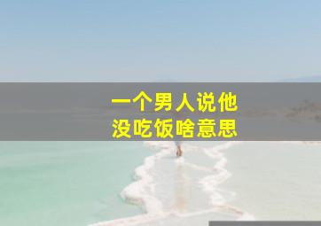 一个男人说他没吃饭啥意思