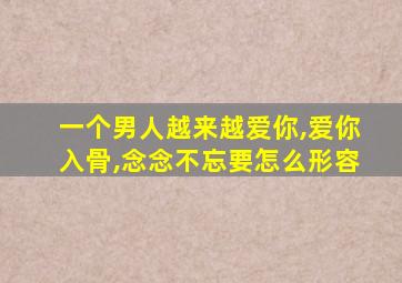 一个男人越来越爱你,爱你入骨,念念不忘要怎么形容