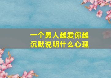 一个男人越爱你越沉默说明什么心理