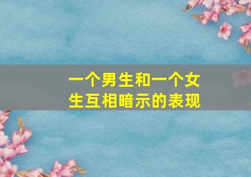 一个男生和一个女生互相暗示的表现