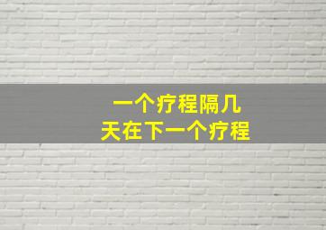 一个疗程隔几天在下一个疗程