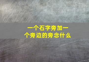 一个石字旁加一个旁边的旁念什么