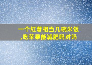 一个红薯相当几碗米饭,吃苹果能减肥吗对吗