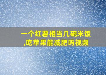 一个红薯相当几碗米饭,吃苹果能减肥吗视频