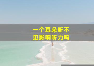 一个耳朵听不见影响听力吗