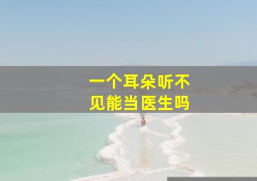 一个耳朵听不见能当医生吗