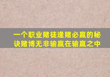 一个职业赌徒逢赌必赢的秘诀赌博无非输赢在输赢之中