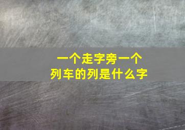 一个走字旁一个列车的列是什么字