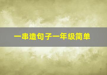 一串造句子一年级简单