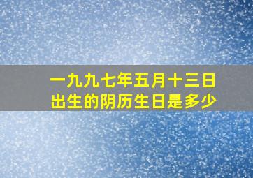 一九九七年五月十三日出生的阴历生日是多少