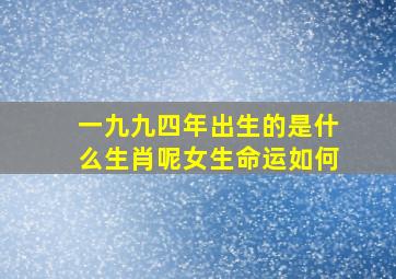 一九九四年出生的是什么生肖呢女生命运如何