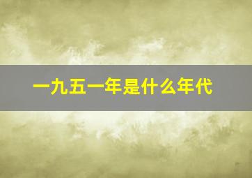 一九五一年是什么年代