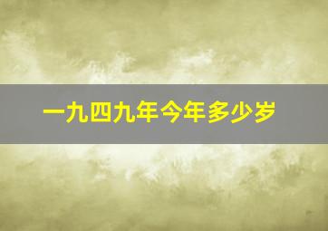 一九四九年今年多少岁