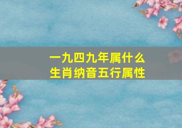 一九四九年属什么生肖纳音五行属性