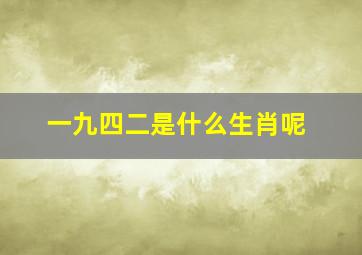 一九四二是什么生肖呢