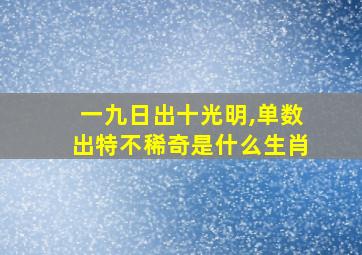 一九日出十光明,单数出特不稀奇是什么生肖