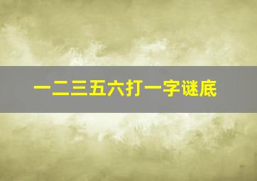 一二三五六打一字谜底