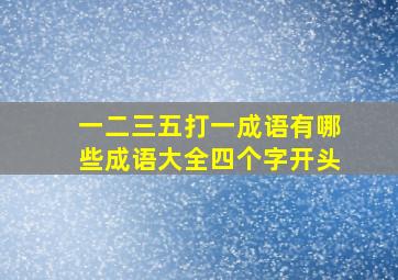 一二三五打一成语有哪些成语大全四个字开头