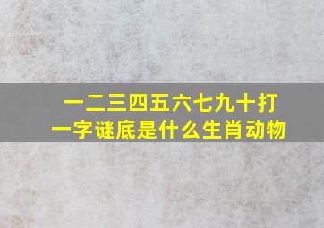 一二三四五六七九十打一字谜底是什么生肖动物